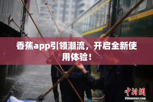 香蕉app引领潮流，开启全新使用体验！