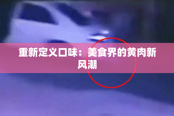 重新定义口味：美食界的黄肉新风潮