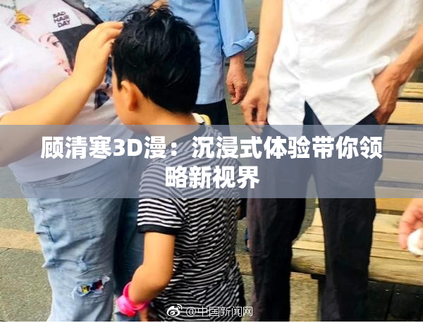 顾清寒3D漫：沉浸式体验带你领略新视界