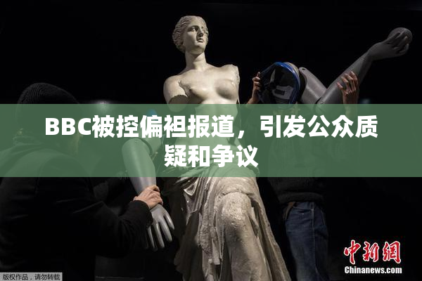 BBC被控偏袒报道，引发公众质疑和争议