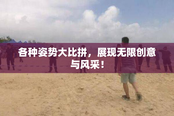 各种姿势大比拼，展现无限创意与风采！
