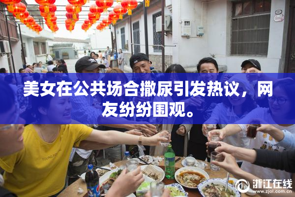 美女在公共场合撒尿引发热议，网友纷纷围观。