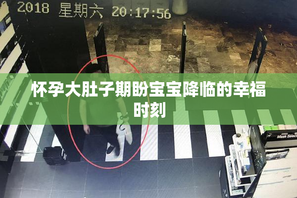 怀孕大肚子期盼宝宝降临的幸福时刻