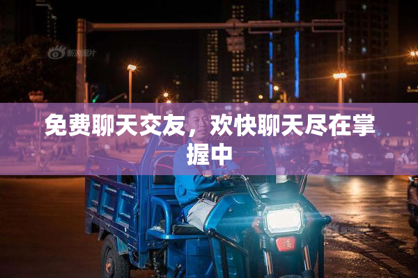 免费聊天交友，欢快聊天尽在掌握中