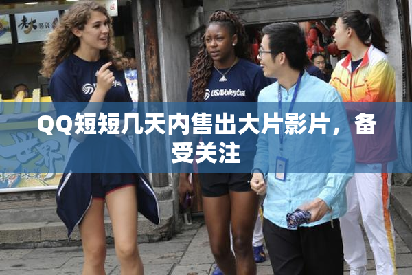 QQ短短几天内售出大片影片，备受关注