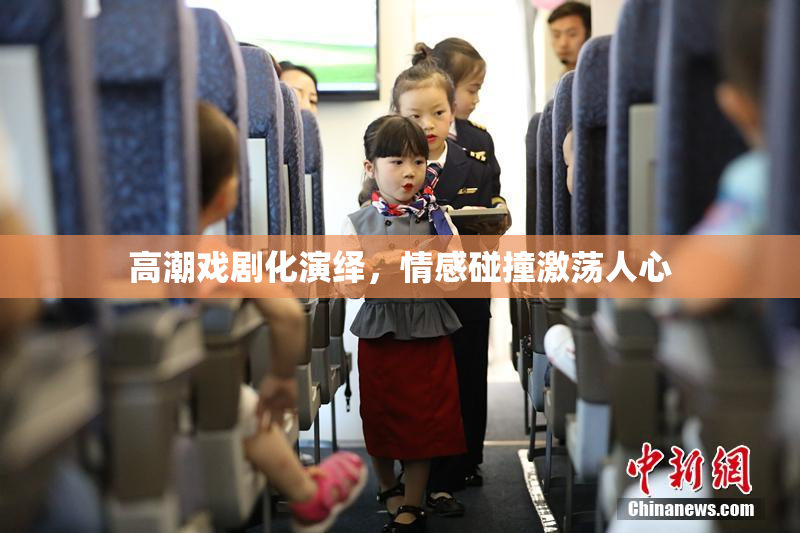 高潮戏剧化演绎，情感碰撞激荡人心
