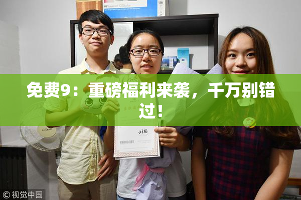 免费9：重磅福利来袭，千万别错过！