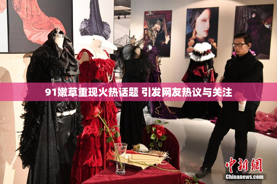 91嫩草重现火热话题 引发网友热议与关注