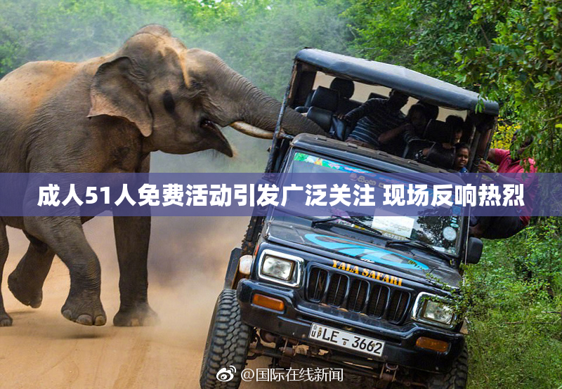 成人51人免费活动引发广泛关注 现场反响热烈