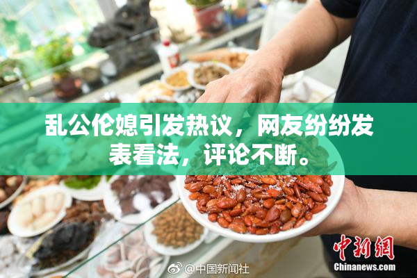 乱公伦媳引发热议，网友纷纷发表看法，评论不断。