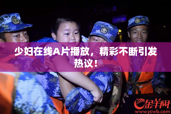 少妇在线A片播放，精彩不断引发热议！