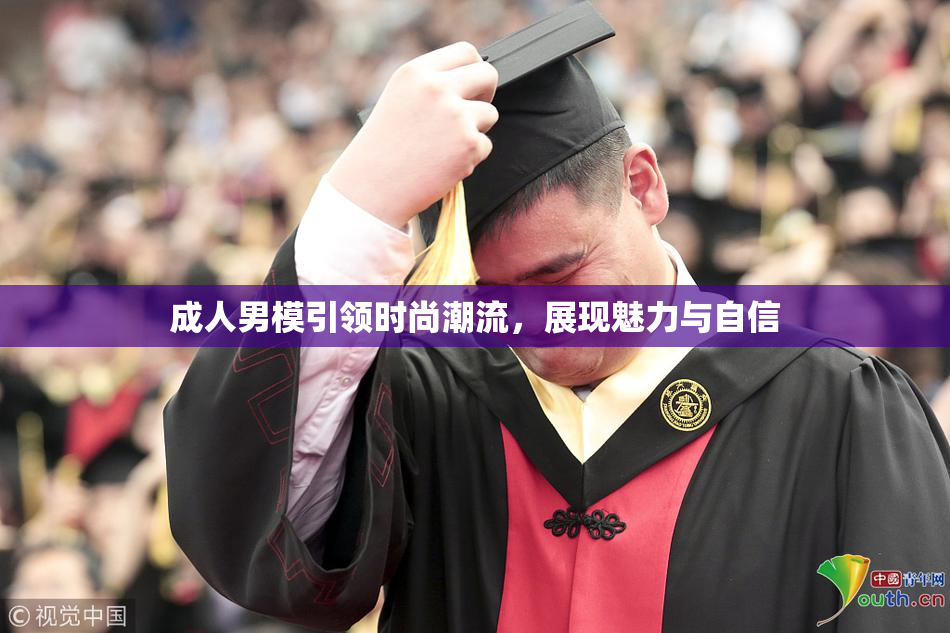 成人男模引领时尚潮流，展现魅力与自信