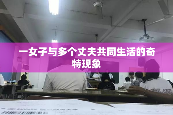 一女子与多个丈夫共同生活的奇特现象