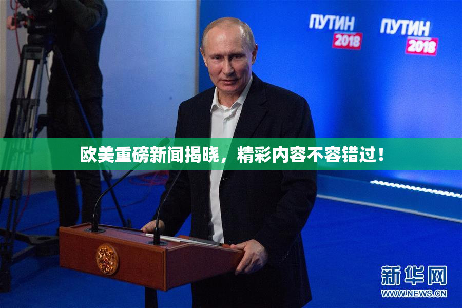 欧美重磅新闻揭晓，精彩内容不容错过！