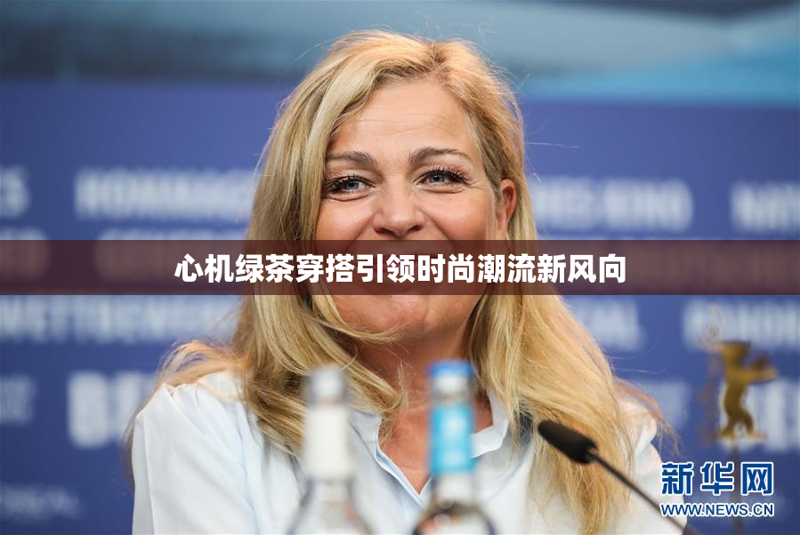 心机绿茶穿搭引领时尚潮流新风向