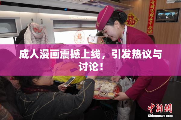 成人漫画震撼上线，引发热议与讨论！