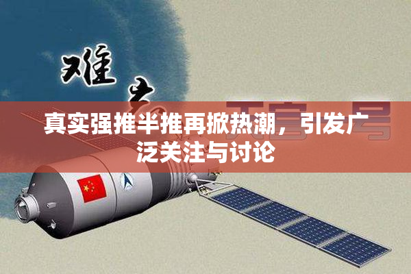 真实强推半推再掀热潮，引发广泛关注与讨论