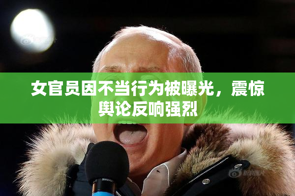 女官员因不当行为被曝光，震惊舆论反响强烈