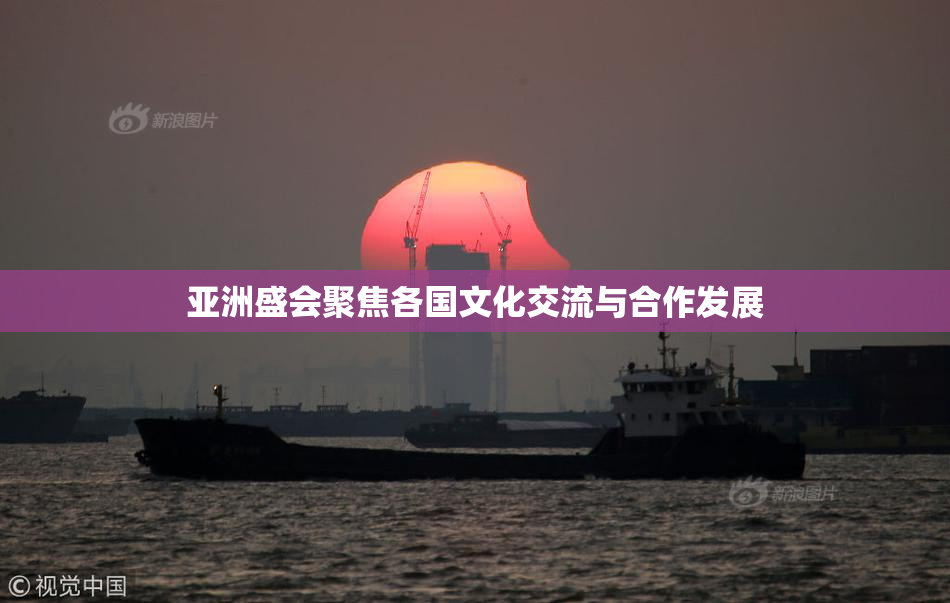 亚洲盛会聚焦各国文化交流与合作发展