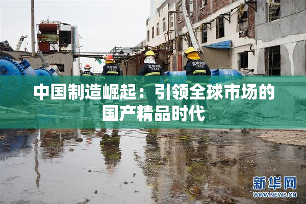 中国制造崛起：引领全球市场的国产精品时代