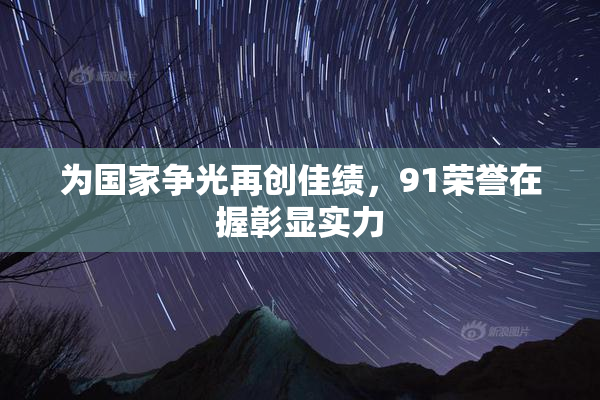 为国家争光再创佳绩，91荣誉在握彰显实力