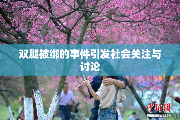 双腿被绑的事件引发社会关注与讨论