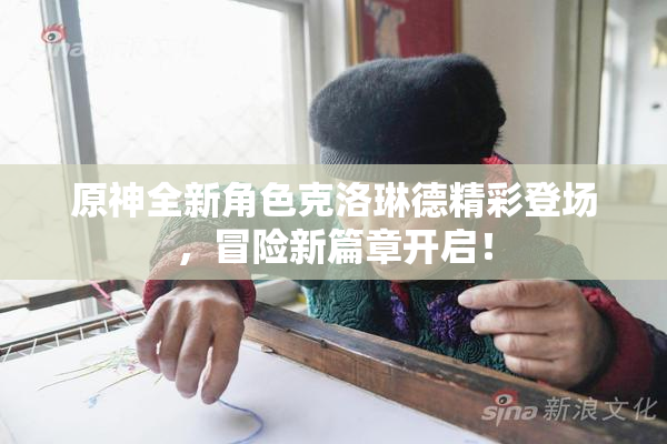 原神全新角色克洛琳德精彩登场，冒险新篇章开启！