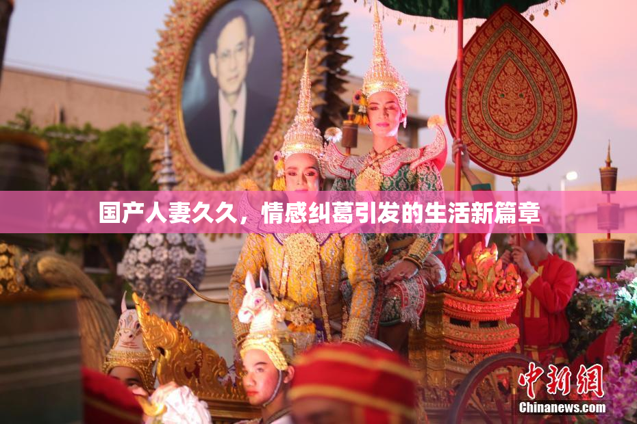 国产人妻久久，情感纠葛引发的生活新篇章