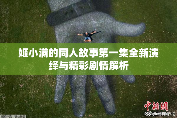 姬小满的同人故事第一集全新演绎与精彩剧情解析