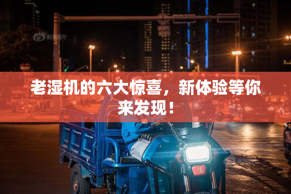 老湿机的六大惊喜，新体验等你来发现！