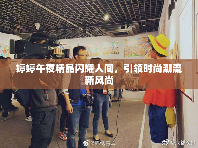 婷婷午夜精品闪耀人间，引领时尚潮流新风尚