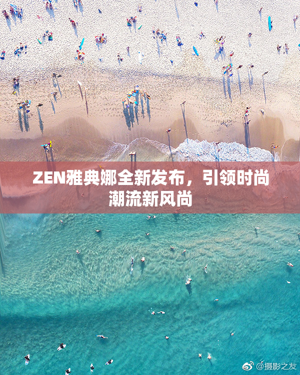 ZEN雅典娜全新发布，引领时尚潮流新风尚