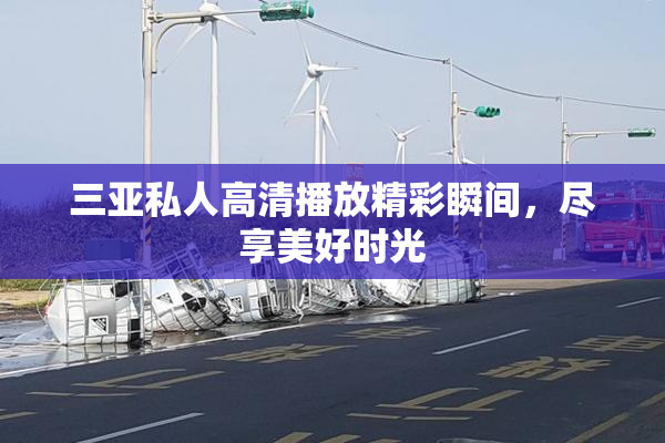 三亚私人高清播放精彩瞬间，尽享美好时光
