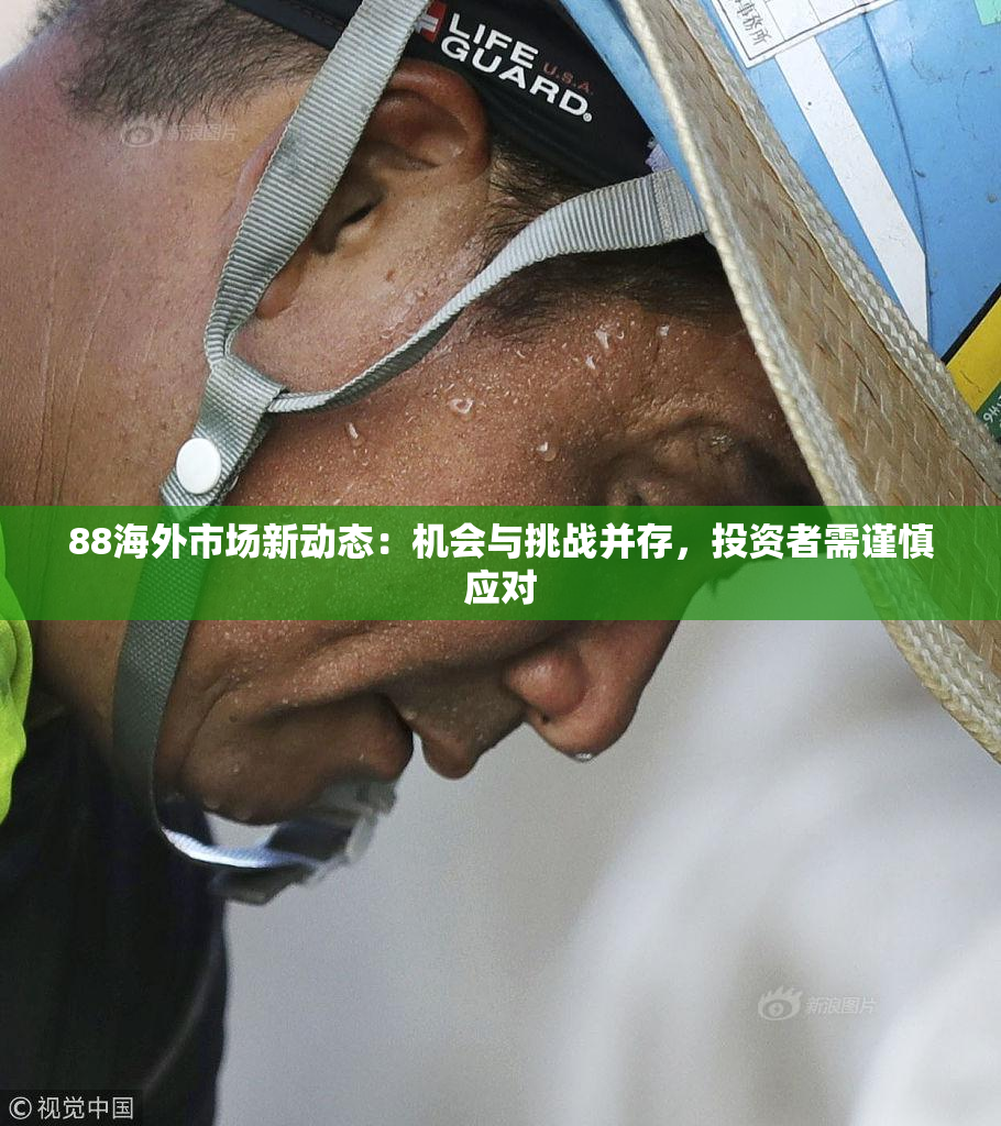 88海外市场新动态：机会与挑战并存，投资者需谨慎应对