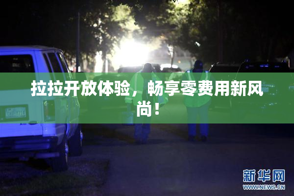 拉拉开放体验，畅享零费用新风尚！