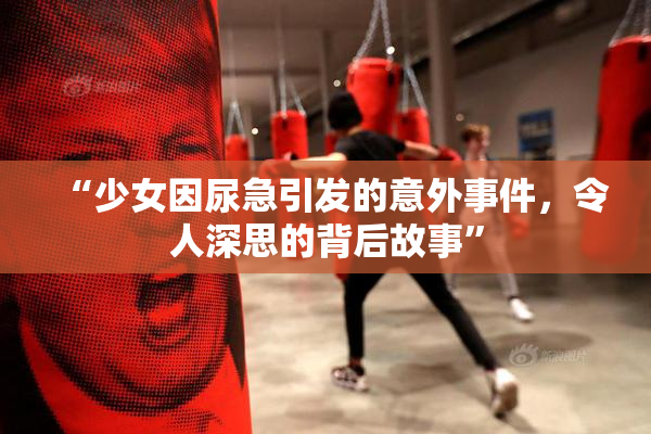 “少女因尿急引发的意外事件，令人深思的背后故事”