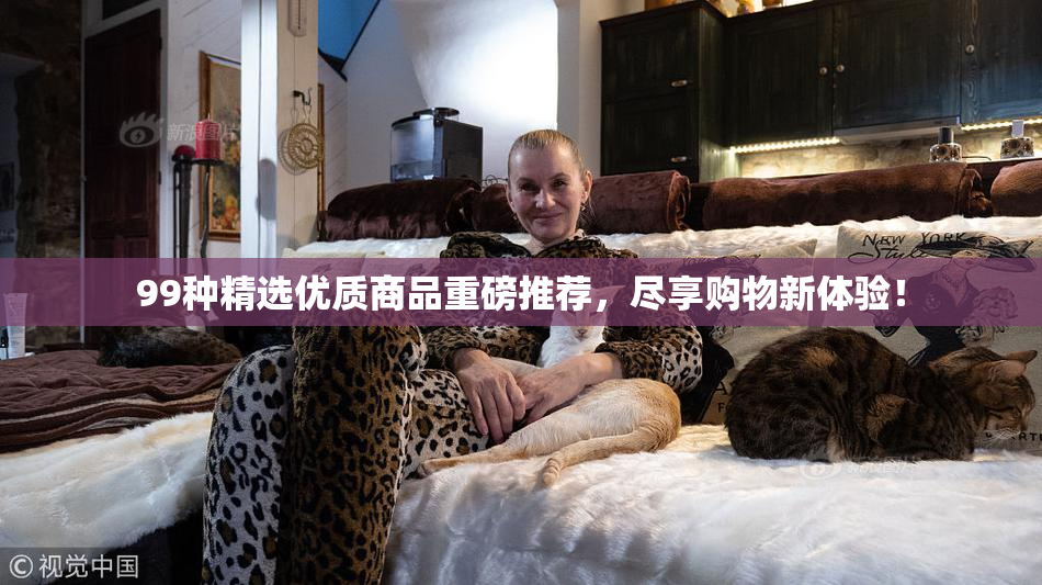 99种精选优质商品重磅推荐，尽享购物新体验！