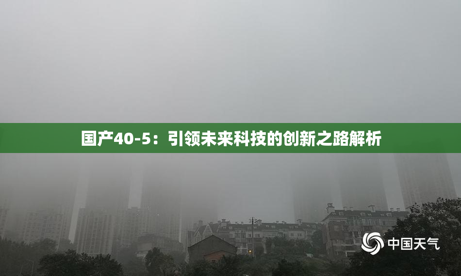 国产40-5：引领未来科技的创新之路解析