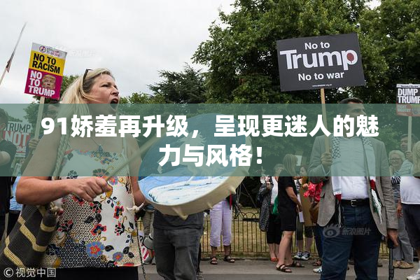 91娇羞再升级，呈现更迷人的魅力与风格！