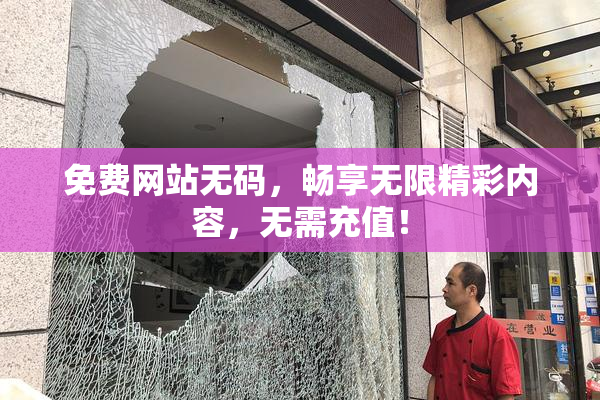 免费网站无码，畅享无限精彩内容，无需充值！