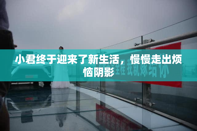 小君终于迎来了新生活，慢慢走出烦恼阴影