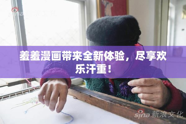 羞羞漫画带来全新体验，尽享欢乐汗重！