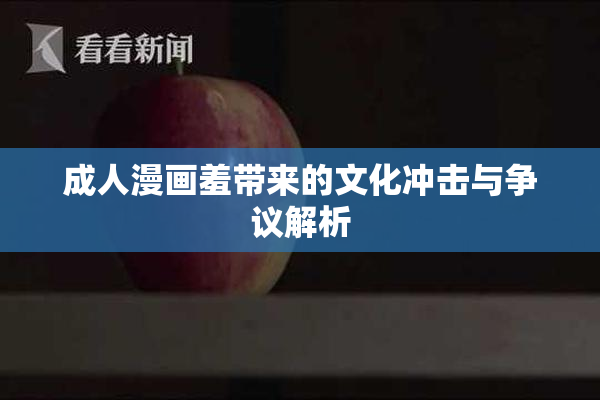 成人漫画羞带来的文化冲击与争议解析