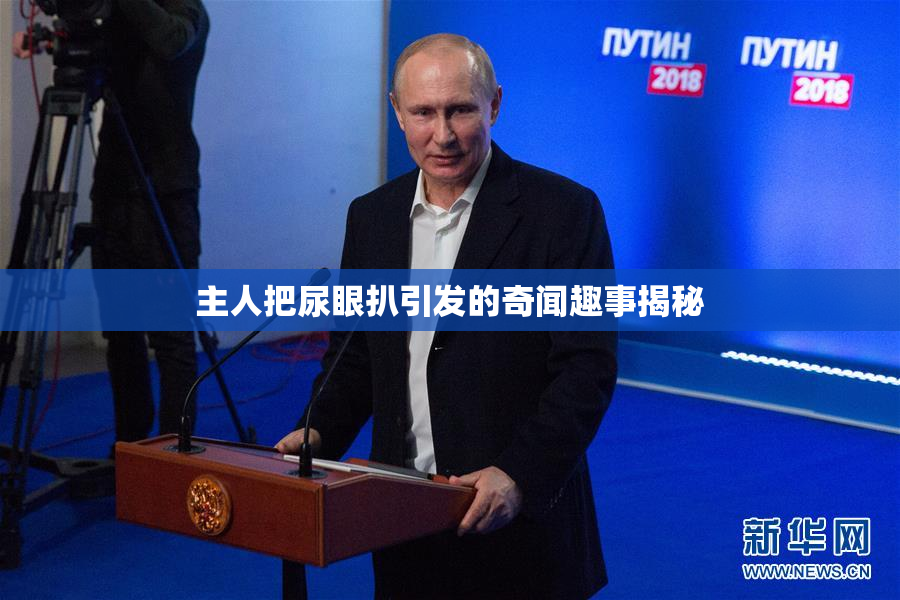 主人把尿眼扒引发的奇闻趣事揭秘