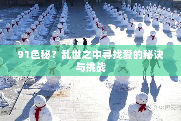 91色秘？乱世之中寻找爱的秘诀与挑战