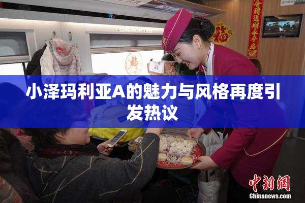 小泽玛利亚A的魅力与风格再度引发热议