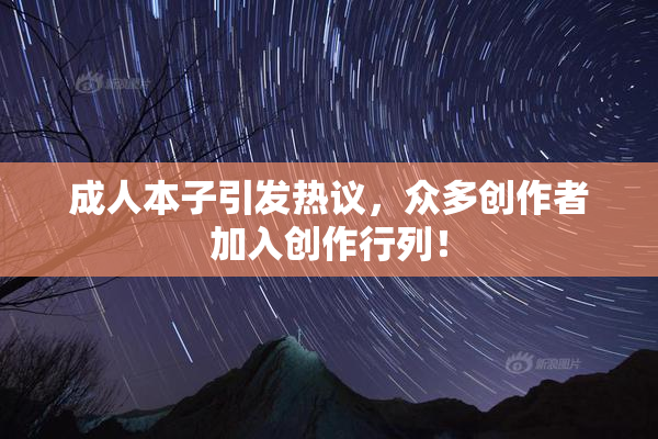 成人本子引发热议，众多创作者加入创作行列！
