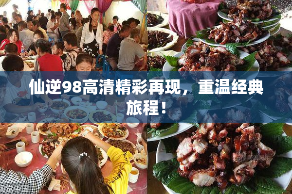 仙逆98高清精彩再现，重温经典旅程！