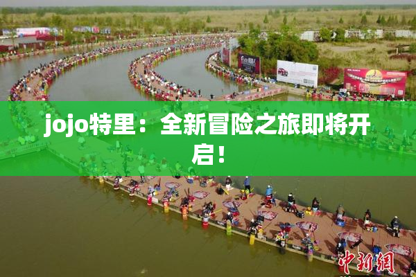 jojo特里：全新冒险之旅即将开启！