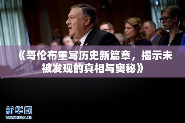 《哥伦布重写历史新篇章，揭示未被发现的真相与奥秘》